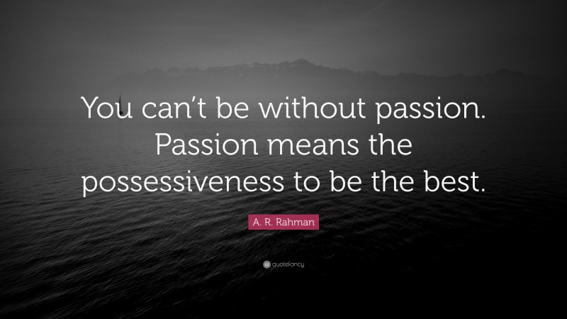 A. R. Rahman Quote: “You Can’t Be Without Passion. Passion Means The ...