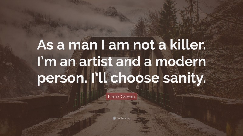 Frank Ocean Quote: “As a man I am not a killer. I’m an artist and a modern person. I’ll choose sanity.”
