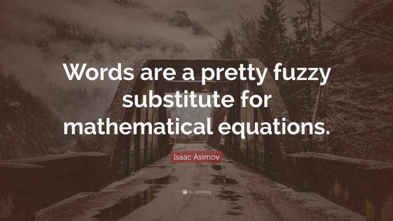 Isaac Asimov Quote: “Words are a pretty fuzzy substitute for mathematical equations.”