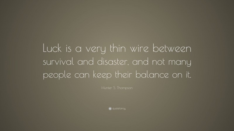 Hunter S. Thompson Quote: “Luck is a very thin wire between survival and disaster, and not many people can keep their balance on it.”