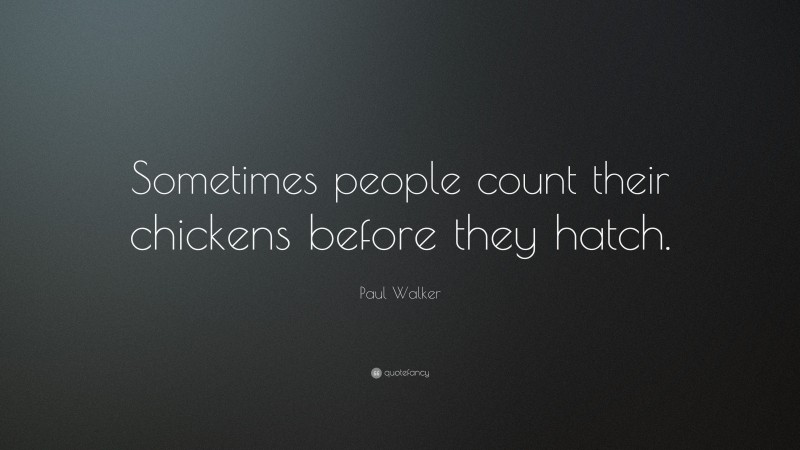 Paul Walker Quote: “Sometimes people count their chickens before they hatch.”