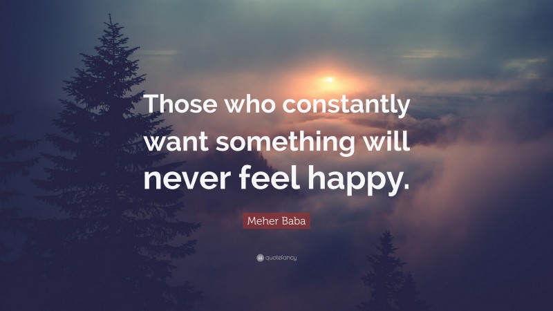 Meher Baba Quote: “Those who constantly want something will never feel happy.”