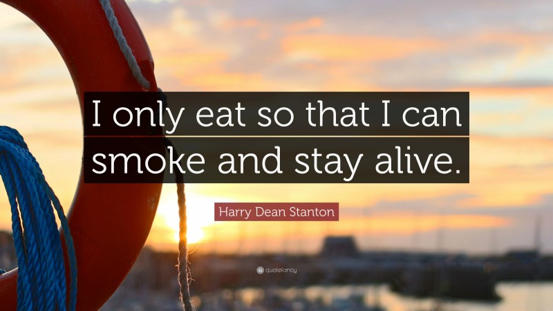 Harry Dean Stanton Quote: “I only eat so that I can smoke and stay alive.”