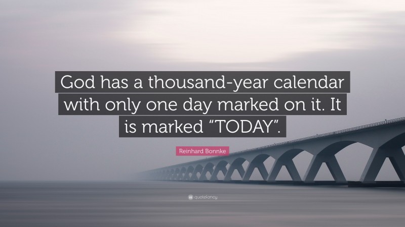 Reinhard Bonnke Quote: “God has a thousand-year calendar with only one day marked on it. It is marked “TODAY”.”