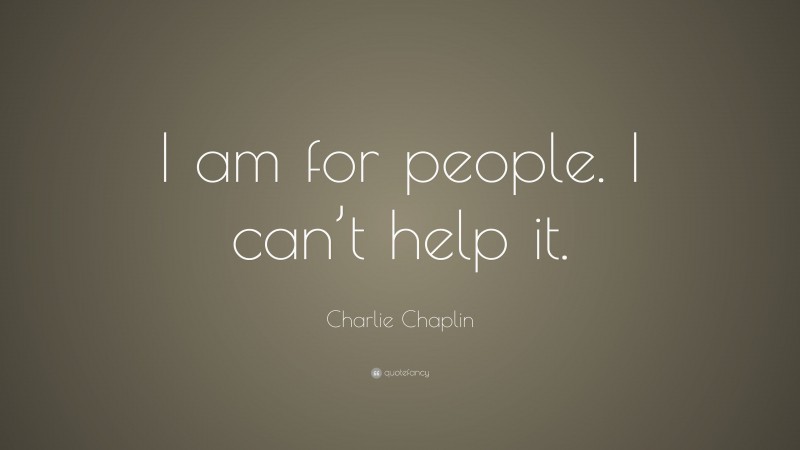 Charlie Chaplin Quote: “I am for people. I can’t help it.”