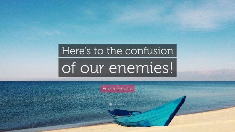 Frank Sinatra Quote: “Here’s to the confusion of our enemies!”