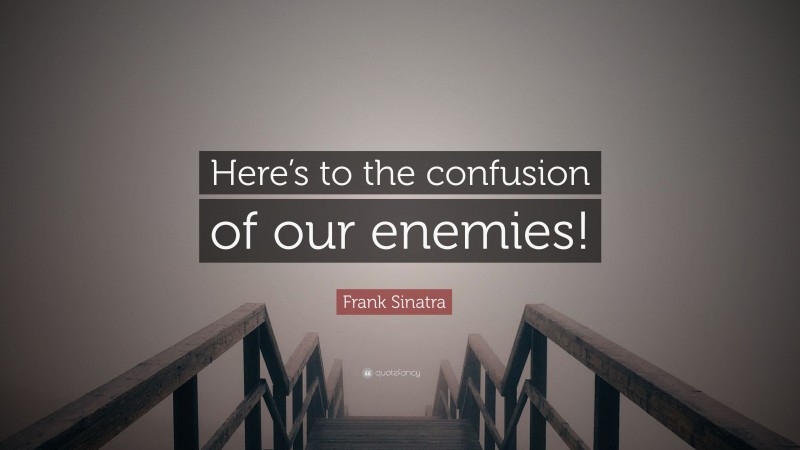 Frank Sinatra Quote: “Here’s to the confusion of our enemies!”