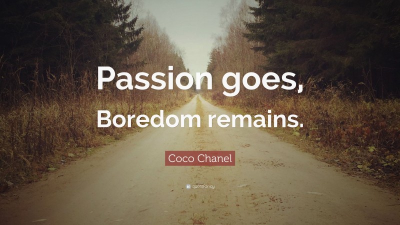 Coco Chanel Quote: “Passion goes, Boredom remains.”
