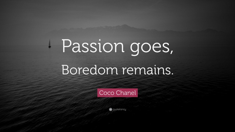 Coco Chanel Quote: “Passion goes, Boredom remains.”