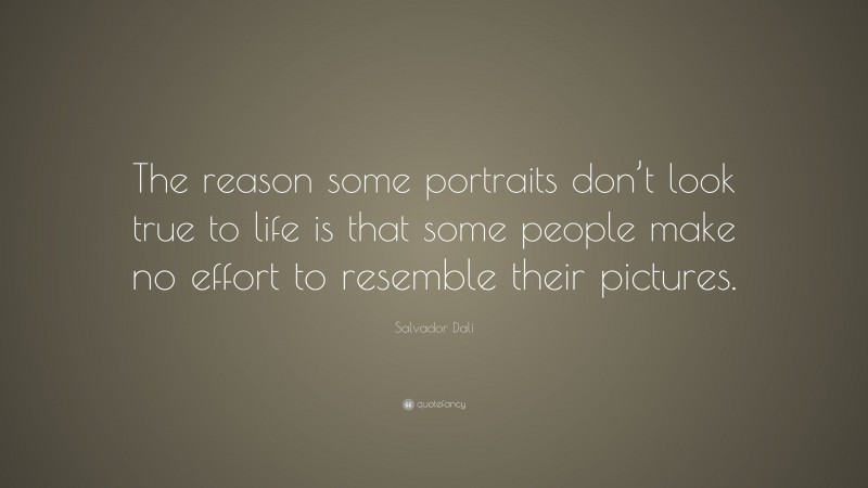 Salvador Dalí Quote: “The reason some portraits don’t look true to life is that some people make no effort to resemble their pictures.”