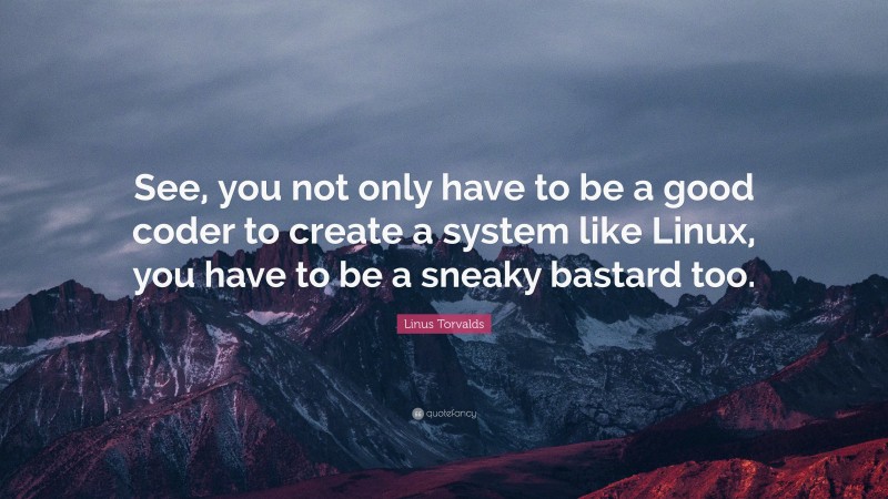Linus Torvalds Quote: “See, you not only have to be a good coder to create a system like Linux, you have to be a sneaky bastard too.”