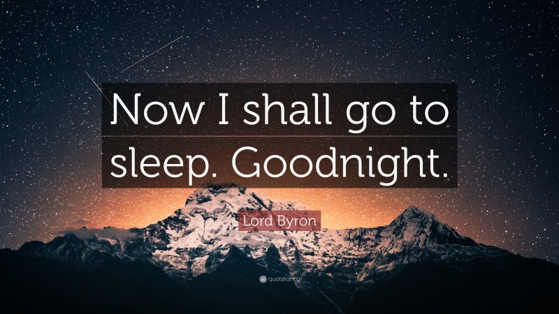 Lord Byron Quote: “Now I shall go to sleep. Goodnight.”