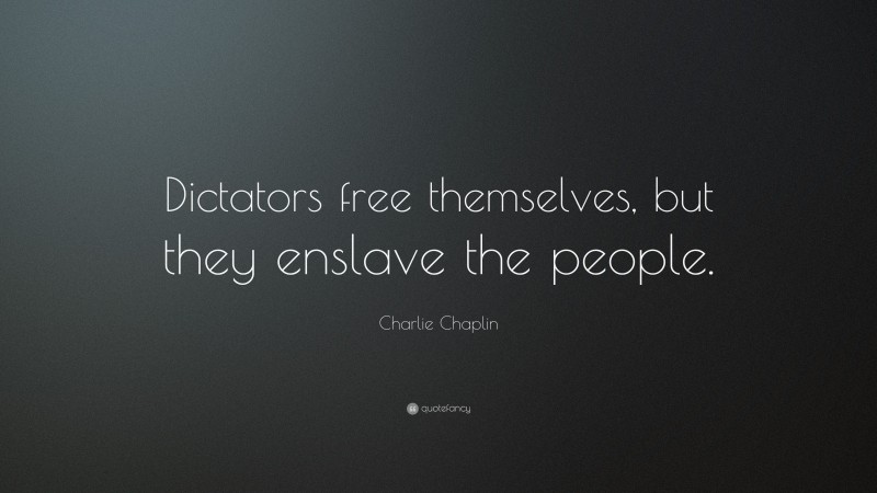 Charlie Chaplin Quote: “Dictators free themselves, but they enslave the people.”