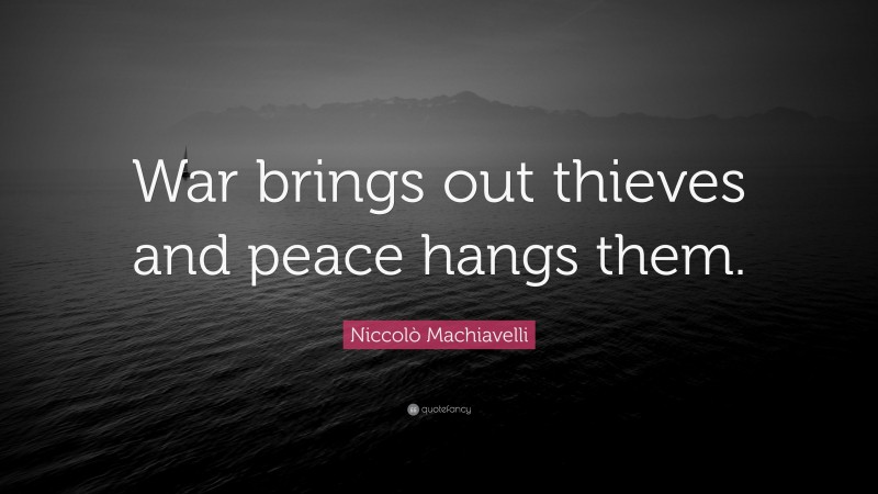 Niccolò Machiavelli Quote: “War brings out thieves and peace hangs them.”