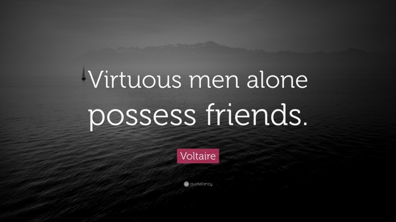 Voltaire Quote: “Virtuous men alone possess friends.”