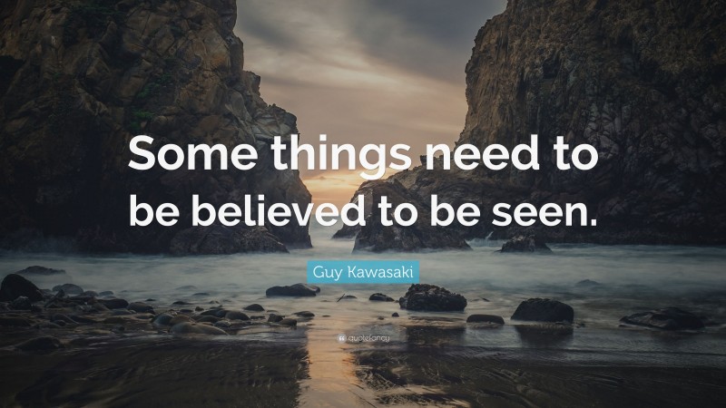 Guy Kawasaki Quote: “Some things need to be believed to be seen.”