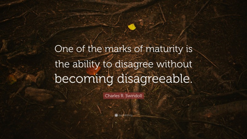 Charles R. Swindoll Quote: “One of the marks of maturity is the ability to disagree without becoming disagreeable.”