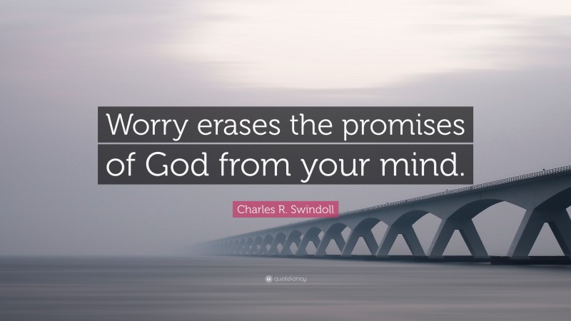 Charles R. Swindoll Quote: “Worry erases the promises of God from your mind.”