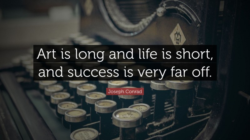 Joseph Conrad Quote: “Art is long and life is short, and success is very far off.”