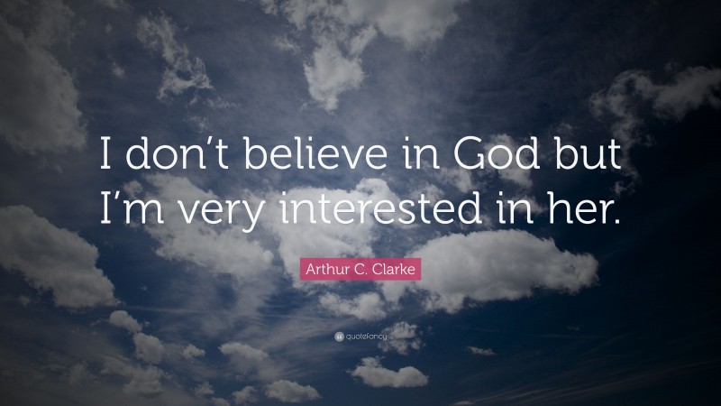 Arthur C. Clarke Quote: “I don’t believe in God but I’m very interested in her.”