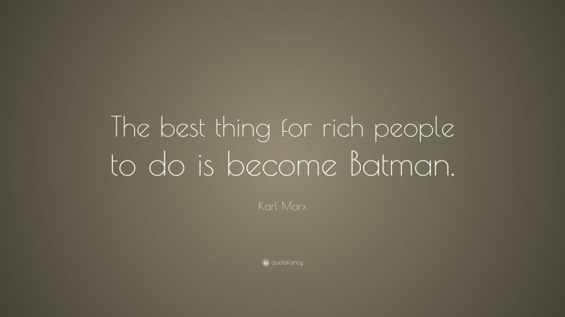 Karl Marx Quote: “The best thing for rich people to do is become Batman.”