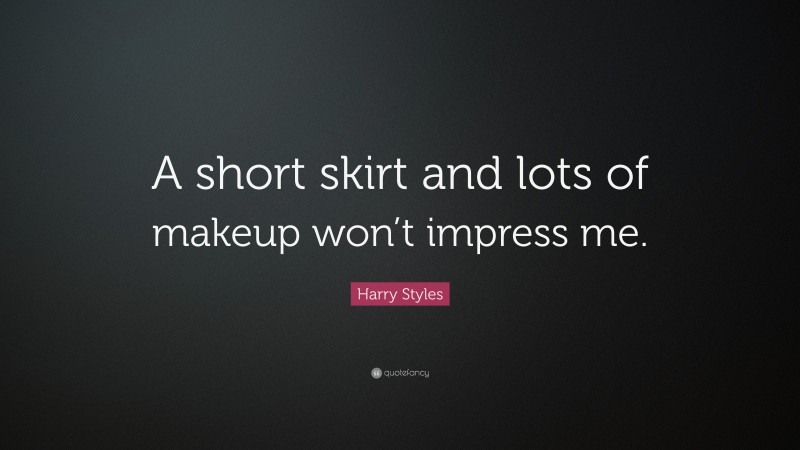 Harry Styles Quote: “A short skirt and lots of makeup won’t impress me.”