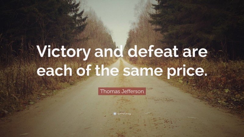 Thomas Jefferson Quote: “Victory and defeat are each of the same price.”