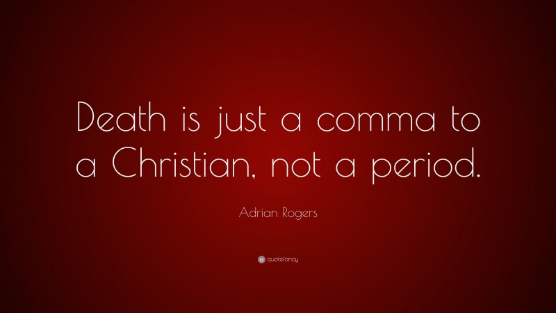 Adrian Rogers Quote: “Death is just a comma to a Christian, not a period.”