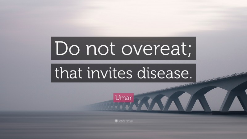 Umar Quote: “Do not overeat; that invites disease.”