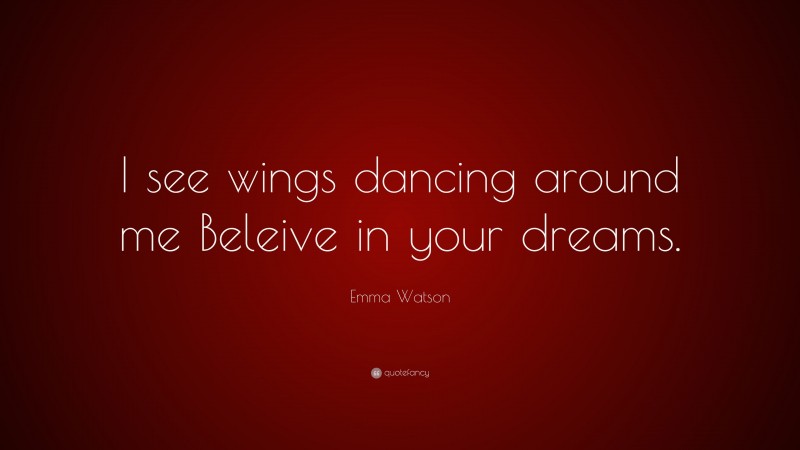 Emma Watson Quote: “I see wings dancing around me Beleive in your dreams.”