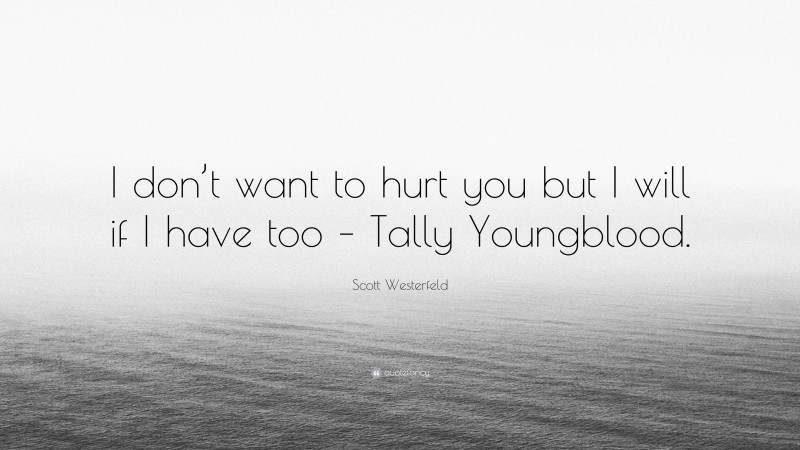 Scott Westerfeld Quote: “I don’t want to hurt you but I will if I have too – Tally Youngblood.”