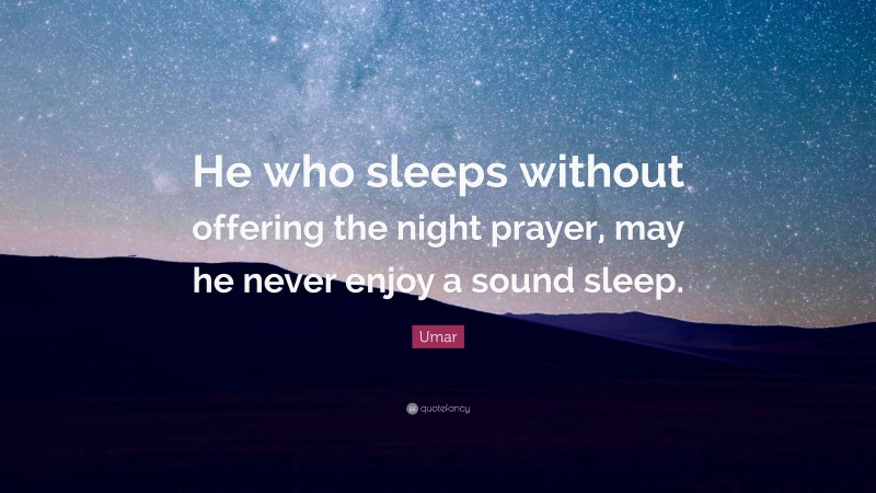 Umar Quote: “He who sleeps without offering the night prayer, may he never enjoy a sound sleep.”