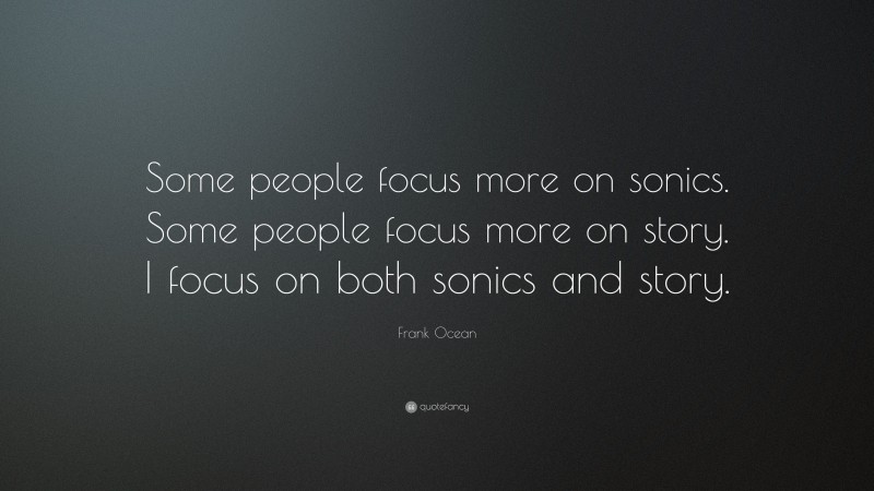 Frank Ocean Quote: “Some people focus more on sonics. Some people focus more on story. I focus on both sonics and story.”