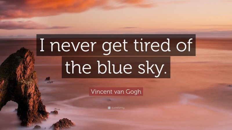 Vincent van Gogh Quote: “I never get tired of the blue sky.”