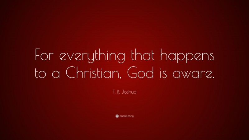 T. B. Joshua Quote: “For everything that happens to a Christian, God is aware.”