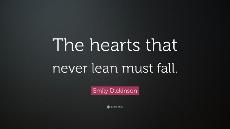 Emily Dickinson Quote: “The hearts that never lean must fall.”
