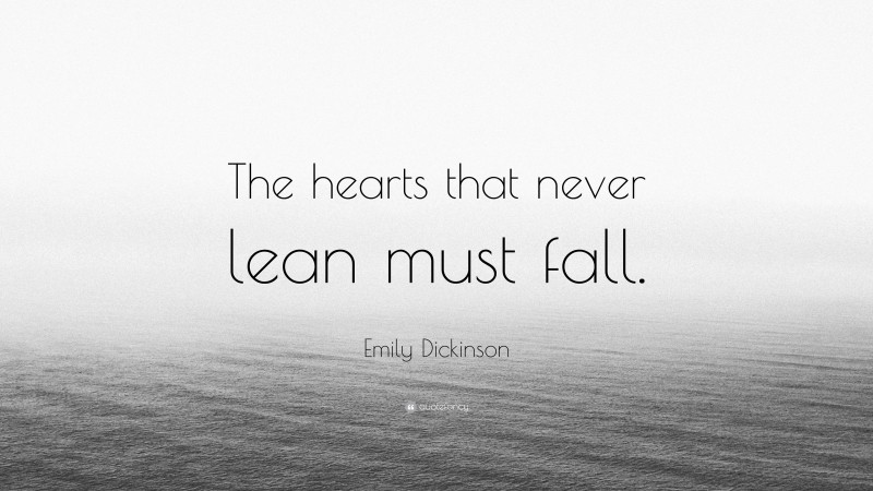 Emily Dickinson Quote: “The hearts that never lean must fall.”