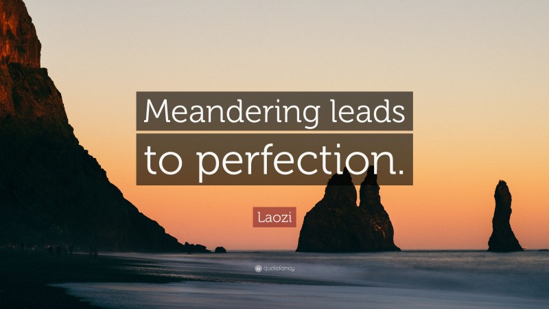 Laozi Quote: “Meandering leads to perfection.”