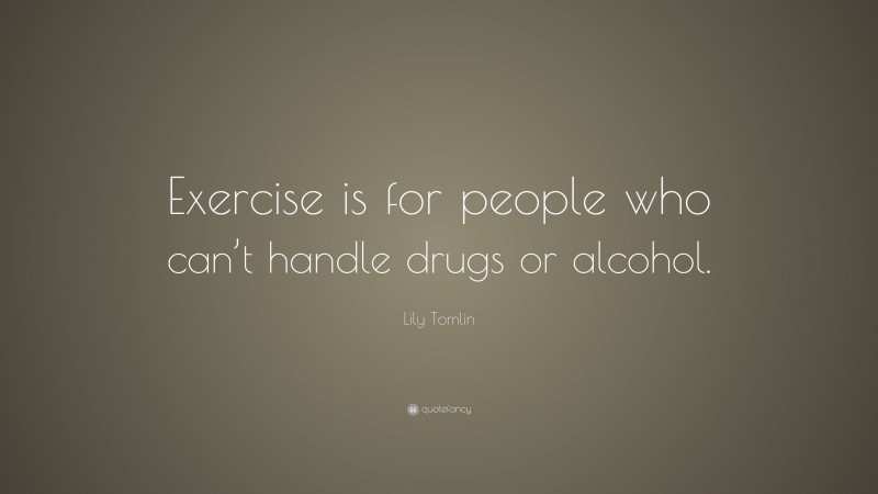 Lily Tomlin Quote “Exercise is for people who can’t