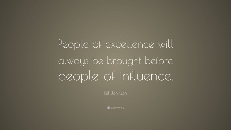 Bill Johnson Quote: “People of excellence will always be brought before people of influence.”