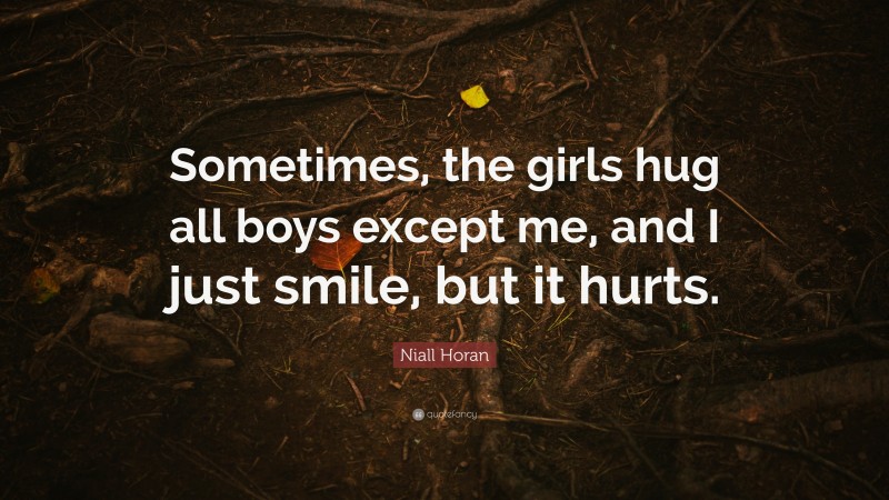 Niall Horan Quote: “Sometimes, the girls hug all boys except me, and I just smile, but it hurts.”