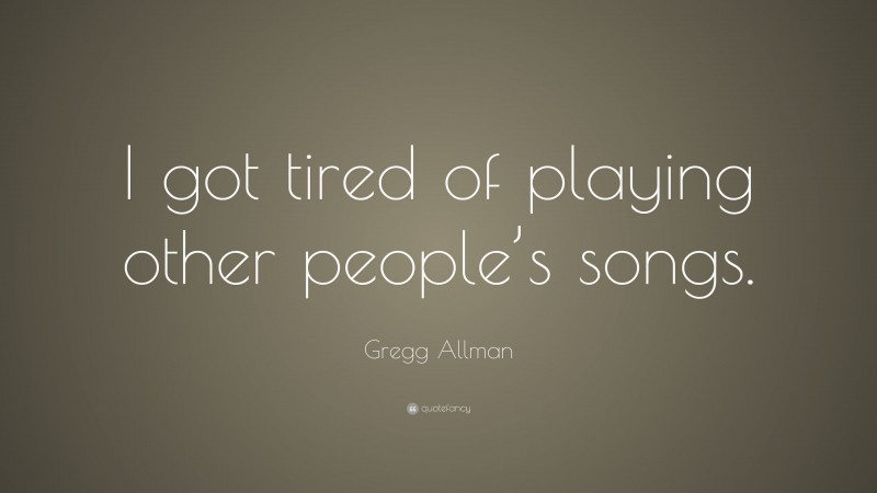 Gregg Allman Quote: “I got tired of playing other people’s songs.”