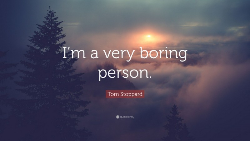 Tom Stoppard Quote: “I’m a very boring person.”