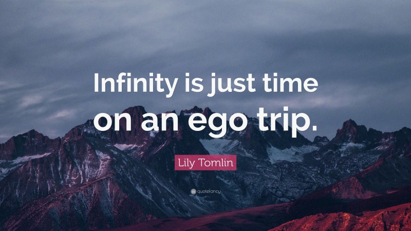 Lily Tomlin Quote: “Infinity is just time on an ego trip.”