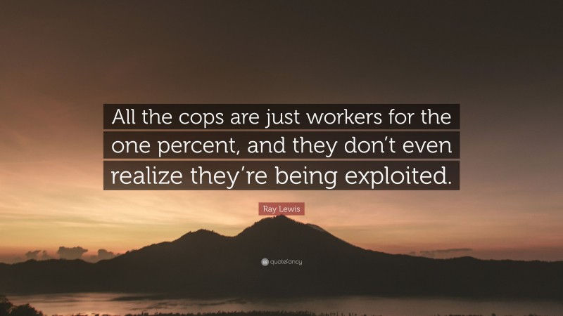 Ray Lewis Quote: “All the cops are just workers for the one percent, and they don’t even realize they’re being exploited.”