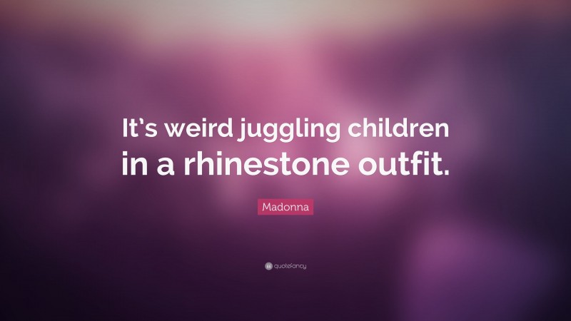 Madonna Quote: “It’s weird juggling children in a rhinestone outfit.”