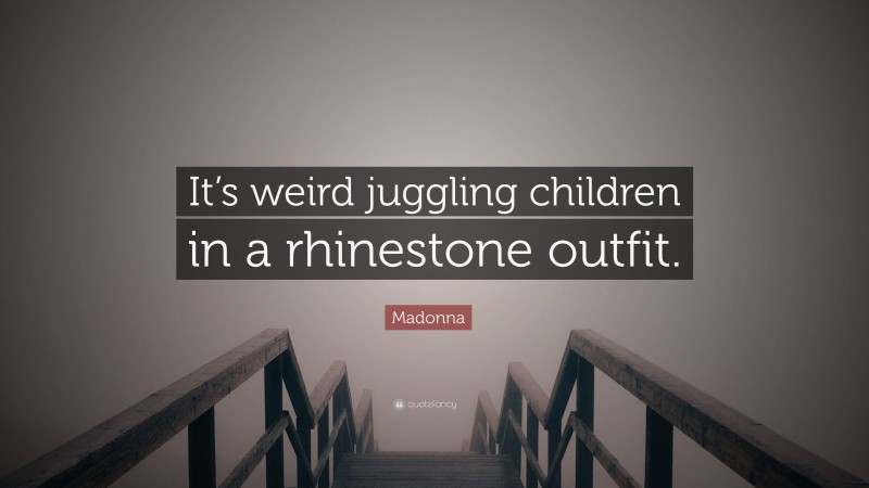 Madonna Quote: “It’s weird juggling children in a rhinestone outfit.”