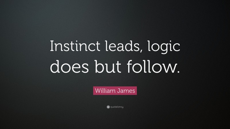 William James Quote: “Instinct leads, logic does but follow.”