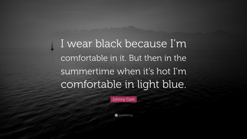 Johnny Cash Quote: “I wear black because I’m comfortable in it. But then in the summertime when it’s hot I’m comfortable in light blue.”