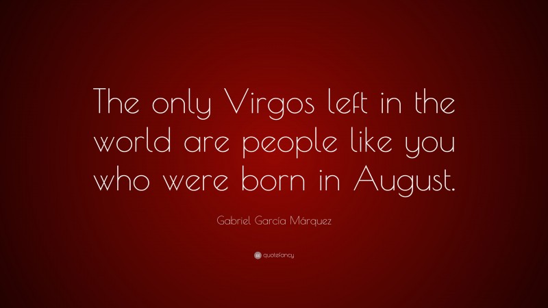 Gabriel Garcí­a Márquez Quote: “The only Virgos left in the world are people like you who were born in August.”